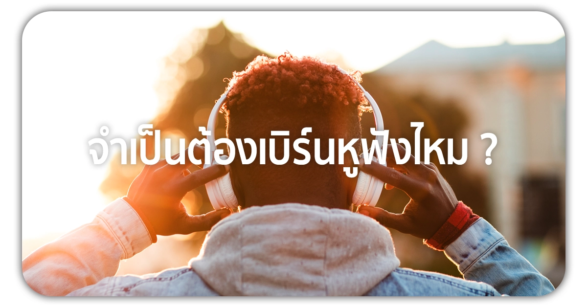 เบิร์นหูฟัง จำเป็นไหม